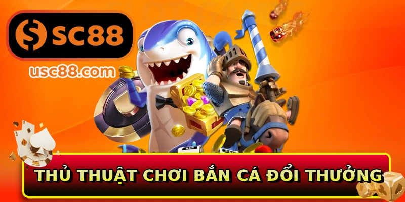 Thủ thuật chơi bắn cá đổi thưởng