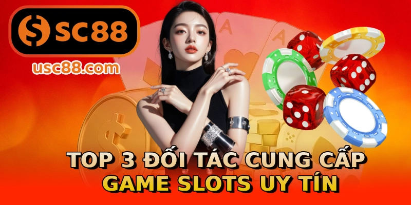 Top 3 đối tác cung cấp game slots uy tín